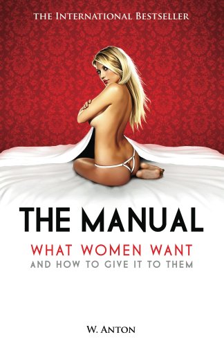 What Women Want and How to Give It to Them - The Manual