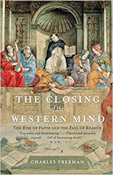 The Rise of Faith and the Fall of Reason - The Closing of the Western Mind