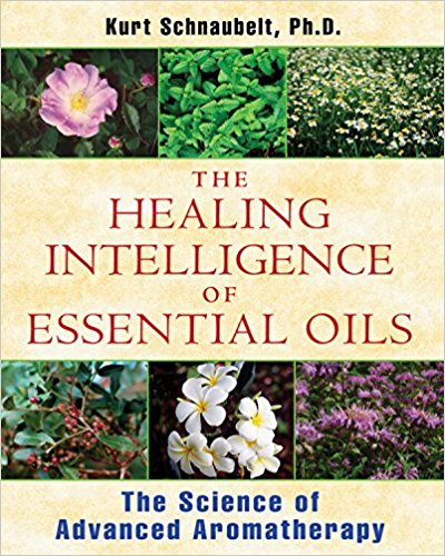 The Healing Intelligence of Essential Oils - The Science of Advanced Aromatherapy