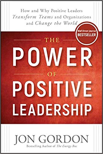 How and Why Positive Leaders Transform Teams and Organizations and Change the World