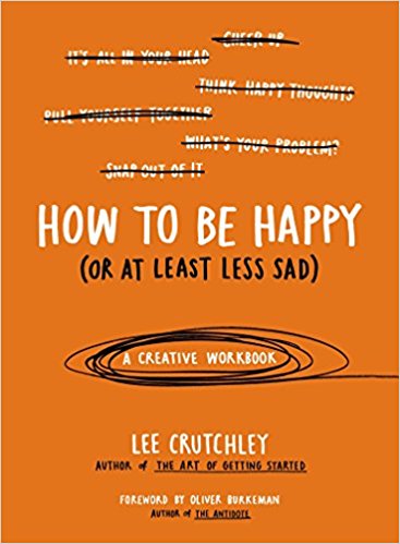 How to Be Happy (Or at Least Less Sad) - A Creative Workbook