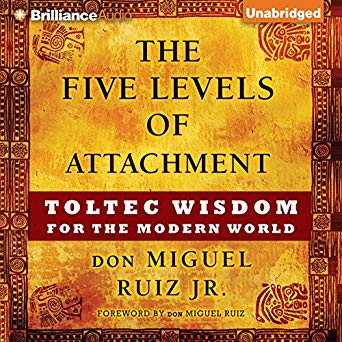 Toltec Wisdom for the Modern World - The Five Levels of Attachment