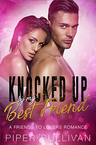 Knocked Up By My Best Friend - A Friends to Lovers Romance